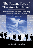 The Strange Case of The Angels of Mons: Arthur Machen's World War I Story, the Insistent Believers, and His Refutations