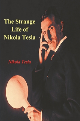 The Strange Life of Nikola Tesla - Tesla, Nikola