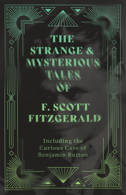 The Strange & Mysterious Tales of F. Scott Fitzgerald - Including the Curious Case of Benjamin Button - Fitzgerald, F Scott