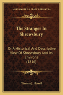 The Stranger in Shrewsbury: Or a Historical and Descriptive View of Shrewsbury and Its Environs (1816)