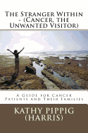 The Stranger Within - (Cancer, the Unwanted Visitor): A Guide for Cancer Patients and Their Families.