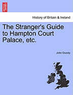 The Stranger's Guide to Hampton Court Palace, Etc.