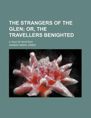 The Strangers of the Glen; Or, the Travellers Benighted: A Tale of Mystery - Jones, Hannah Maria