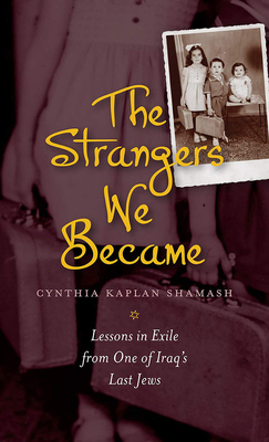 The Strangers We Became: Lessons in Exile from One of Iraq's Last Jews - Shamash, Cynthia Kaplan