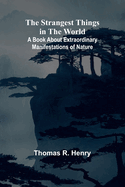 The Strangest Things in the World: A Book About Extraordinary Manifestations of Nature