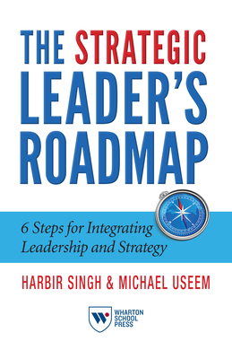 The Strategic Leader's Roadmap: 6 Steps for Integrating Leadership and Strategy - Singh, Harbir, and Useem, Michael