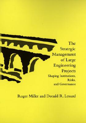 The Strategic Management of Large Engineering Projects: Shaping Institutions, Risks, and Governance - Miller, Roger, and Lessard, Donald R, and Michaud, Pascale