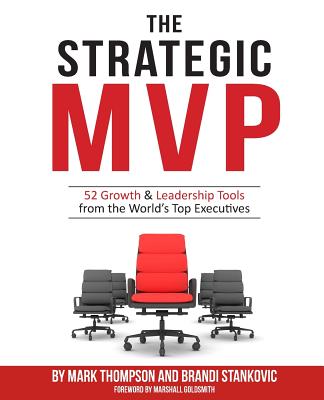 The Strategic MVP: 52 Growth & Leadership Tools from the Worlds Top Executives - Thompson, Mark, DVM, and Goldsmith, Marshall, Dr. (Foreword by), and Stankovic, Brandi
