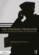 The Strategic Producer: On the Art and Craft of Making Your First Feature