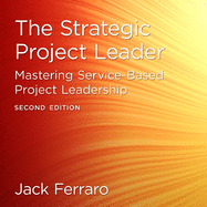 The Strategic Project Leader: Mastering Service-Based Project Leadership, Second Edition