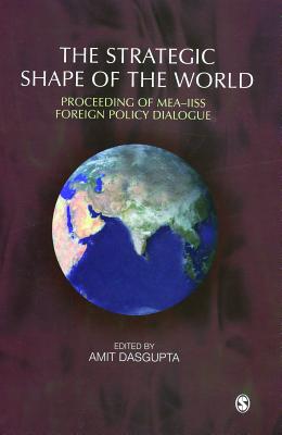 The Strategic Shape of the World: Proceedings of Mea-Iiss Foreign Policy Dialogue - Dasgupta, Amit (Editor)