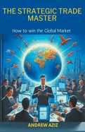 The Strategic Trade Master: How to win the Global Market