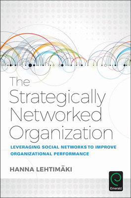 The Strategically Networked Organization: Leveraging Social Networks to Improve Organizational Performance - Lehtimaki, Hanna