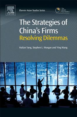 The Strategies of China's Firms: Resolving Dilemmas - Yang, Hailan (Editor), and Morgan, Stephen (Editor), and Wang, Ying (Editor)