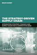 The Strategy-Driven Supply Chain: Integrating Strategy, Finance and Supply Chain for a Competitive Edge