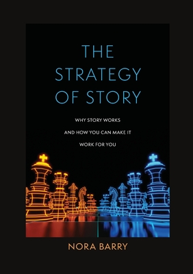 The Strategy of Story: Why Story Works and How You Can Make It Work for You - Barry, Nora