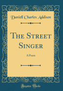 The Street Singer: A Poem (Classic Reprint)
