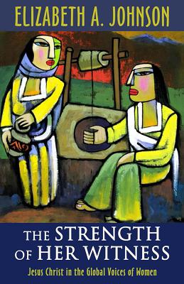 The Strength of Her Witness: Jesus Christ in the Global Voices of Women - Johnson, Elizabeth A, Professor (Editor)