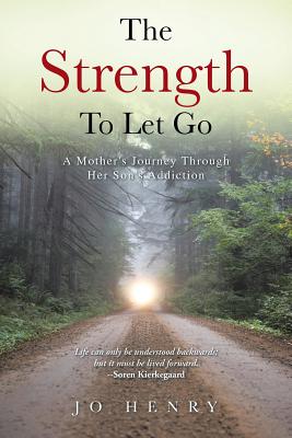The Strength to Let Go: A Mother's Journey Through Her Son's Addiction - Henry, Jo