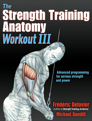 The Strength Training Anatomy Workout III: Maximizing Results with Advanced Training Techniques - Delavier, Frederic, and Gundill, Michael