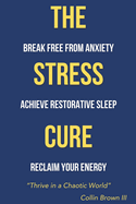 The Stress Cure: Break Free From Anxiety, Achieve Restorative Sleep, and Reclaim Your Energy: Find true relief from daily stress and racing thoughts-plus the gift of restorative sleep