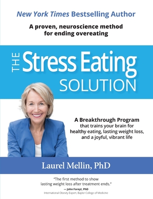 The Stress Eating Solution: A Proven, Neuroscience Method for Ending Overeating - Mellin, Laurel, PhD