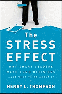 The Stress Effect: Why Smart Leaders Make Dumb Decisions--And What to Do about It