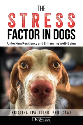 The Stress Factor in Dogs: Unlocking Resiliency and Enhancing Well-Being - Spaulding, Kristina