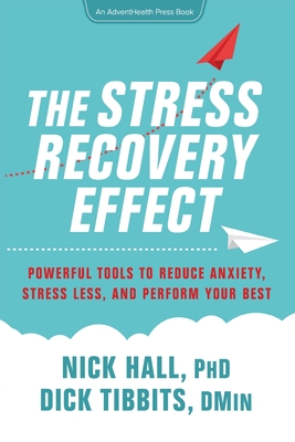 The Stress Recovery Effect: Powerful Tools to Reduce Anxiety, Stress Less, and Perform Your Best - Hall, Nick, and Tibbits, Dick