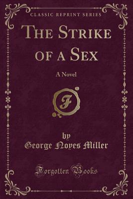 The Strike of a Sex: A Novel (Classic Reprint) - Miller, George Noyes