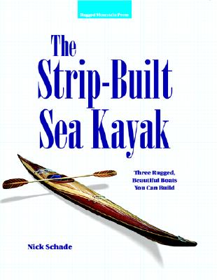 The Strip-Built Sea Kayak: Three Rugged, Beautiful Boats You Can Build - Schade, Nick