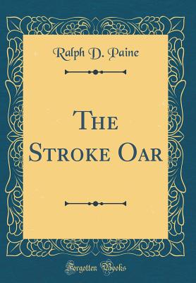 The Stroke Oar (Classic Reprint) - Paine, Ralph D