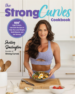 The Strong Curves Cookbook: 100+ High-Protein, Low-Carb Recipes to Help You Lose Weight, Build Muscle, and Get Strong - Darlington, Shelley