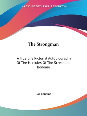 The Strongman: A True Life Pictorial Autobiography Of The Hercules Of The Screen Joe Bonomo - Bonomo, Joe