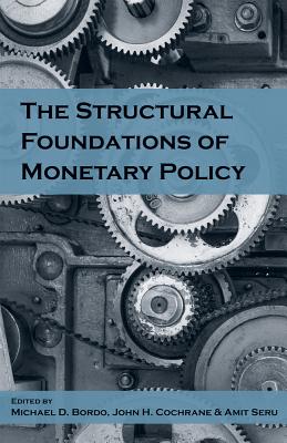 The Structural Foundations of Monetary Policy - Bordo, Michael D (Editor), and Cochrane, John H (Editor), and Seru, Amit (Editor)