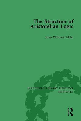 The Structure of Aristotelian Logic - Miller, James Wilkinson