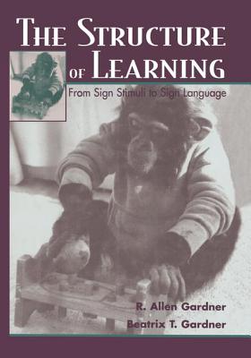 The Structure of Learning: From Sign Stimuli To Sign Language - Gardner, R. Allen, and Gardner, Beatrix