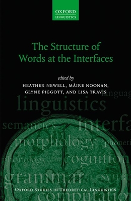 The Structure of Words at the Interfaces - Newell, Heather (Editor), and Noonan, Mire (Editor), and Piggott, Glyne (Editor)