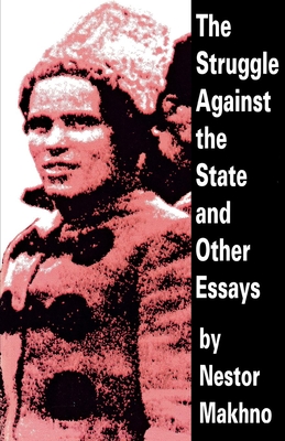 The Struggle Against the State and Other Essays - Makhno, Nestor, and Skirda, Alexandre (Translated by)