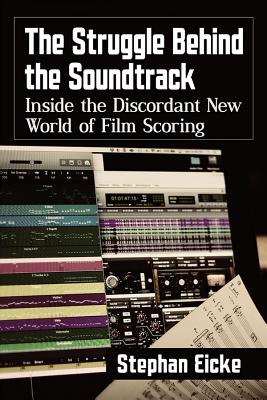 The Struggle Behind the Soundtrack: Inside the Discordant New World of Film Scoring - Eicke, Stephan