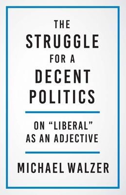 The Struggle for a Decent Politics: On Liberal as an Adjective - Walzer, Michael