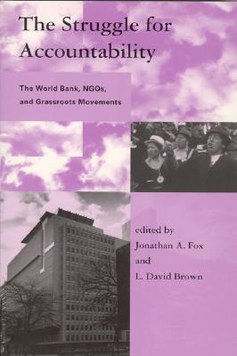 The Struggle for Accountability: The World Bank, Ngos, and Grassroots Movements - Fox, Jonathan A (Editor), and Brown, L David (Editor), and Gasser, Les (Editor)