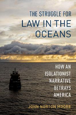 The Struggle for Law in the Oceans: How an Isolationist Narrative Betrays America - Moore, John Norton