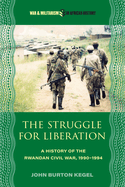 The Struggle for Liberation: A History of the Rwandan Civil War, 1990-1994