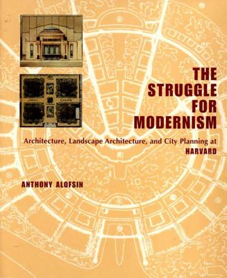 The Struggle for Modernism: Architecture, Landscape Architecture, and City Planning at Harvard - Alofsin, Anthony