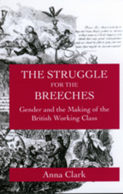 The Struggle for the Breeches: Gender and the Making of the British Working Class Volume 23 - Clark, Anna