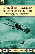 The Struggle in the Air 1914-1918: The Air War Over Europe During the First World War