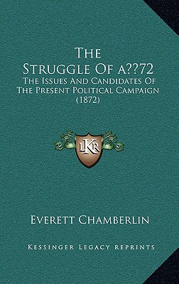 The Struggle of a 72: The Issues and Candidates of the Present Political Campaign (1872) - Chamberlin, Everett