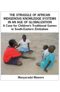 The Struggle of African Indigenous Knowledge Systems in an Age of Globalization. a Case for Children S Traditional Games in South-Eastern Zimbabwe