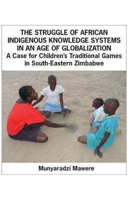 The Struggle of African Indigenous Knowledge Systems in an Age of Globalization. a Case for Children S Traditional Games in South-Eastern Zimbabwe - Mawere, Munyaradzi